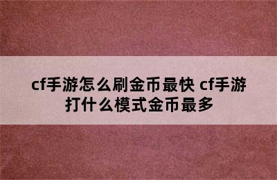 cf手游怎么刷金币最快 cf手游打什么模式金币最多